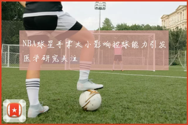 NBA球星手掌大小影响控球能力引发医学研究关注
