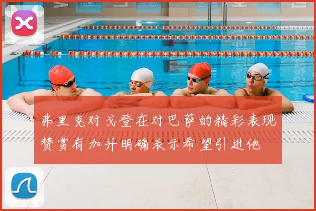 弗里克对戈登在对巴萨的精彩表现赞赏有加并明确表示希望引进他