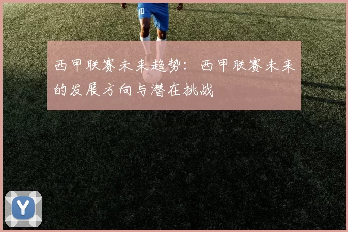 西甲联赛未来趋势:西甲联赛未来的发展方向与潜在挑战