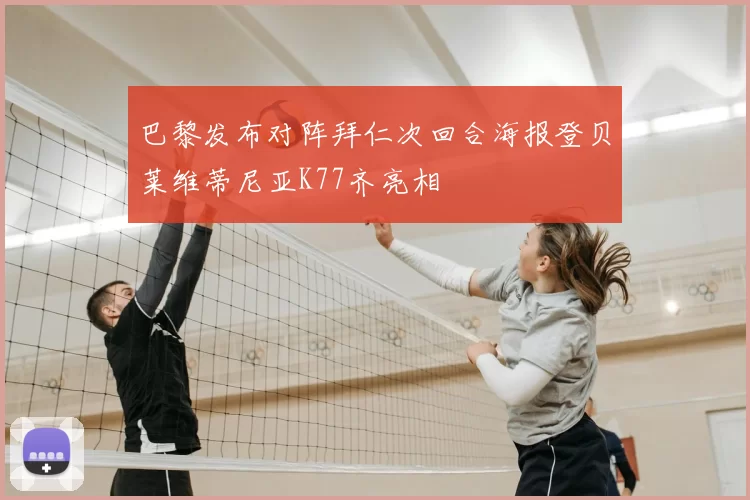 巴黎发布对阵拜仁次回合海报登贝莱维蒂尼亚K77齐亮相