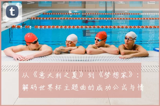 从《意大利之夏》到《梦想家》:解码世界杯主题曲的成功公式与情感共鸣