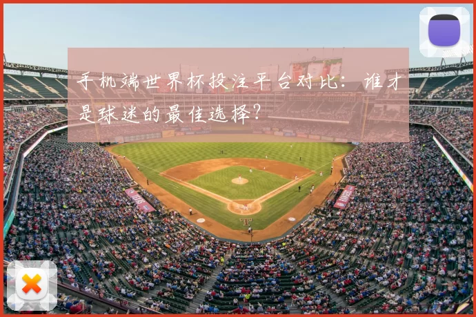 手机端世界杯投注平台对比:谁才是球迷的最佳选择?