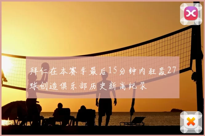 拜仁在本赛季最后15分钟内狂轰27球创造俱乐部历史新高纪录