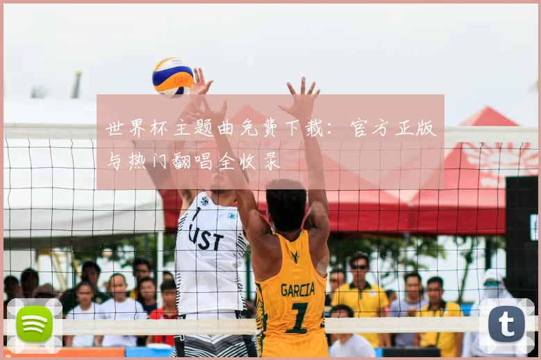 世界杯主题曲免费下载:官方正版与热门翻唱全收录