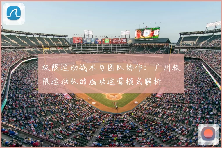 极限运动战术与团队协作:广州极限运动队的成功运营模式解析