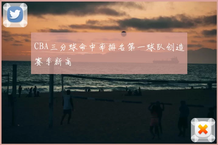 CBA三分球命中率排名第一球队创造赛季新高