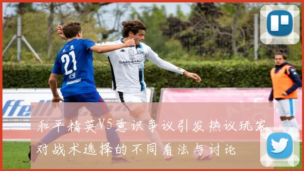 和平精英V5意识争议引发热议玩家对战术选择的不同看法与讨论