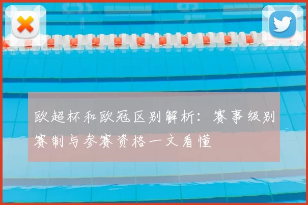 欧超杯和欧冠区别解析:赛事级别赛制与参赛资格一文看懂
