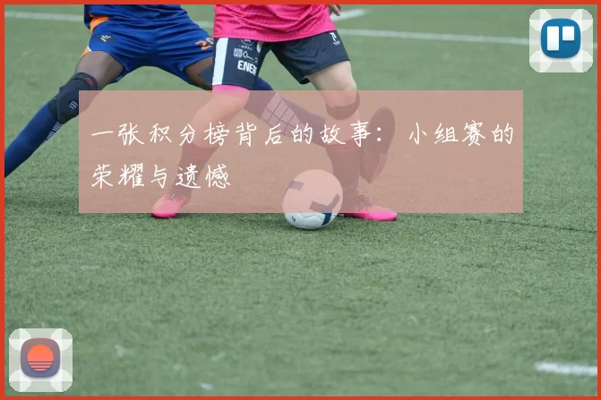 一张积分榜背后的故事:小组赛的荣耀与遗憾