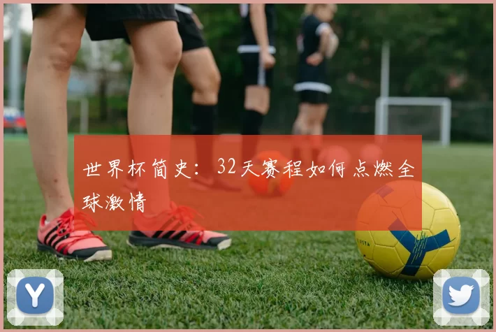 世界杯简史：32天赛程如何点燃全球激情