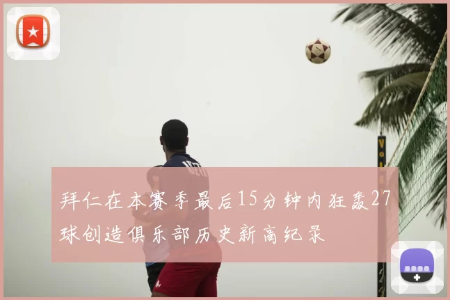 拜仁在本赛季最后15分钟内狂轰27球创造俱乐部历史新高纪录