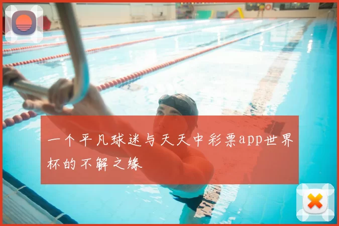 一个平凡球迷与天天中彩票app世界杯的不解之缘