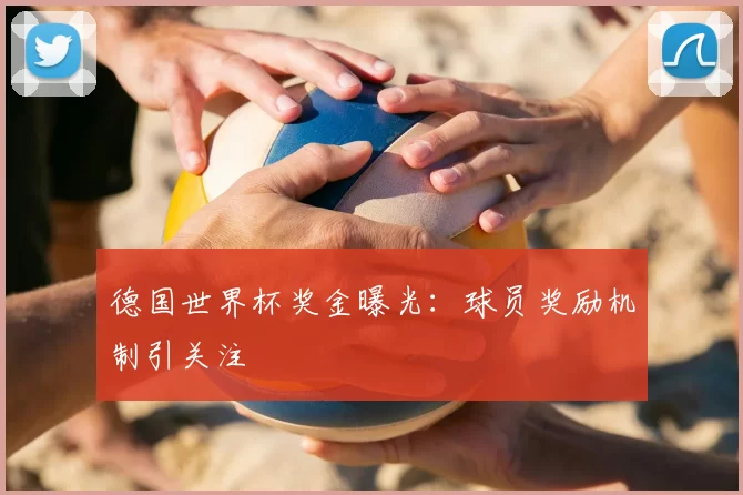 德国世界杯奖金曝光:球员奖励机制引关注