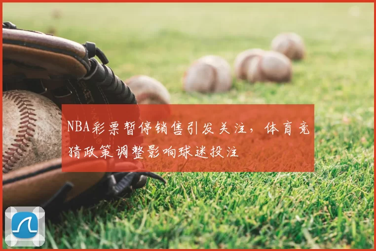 NBA彩票暂停销售引发关注,体育竞猜政策调整影响球迷投注