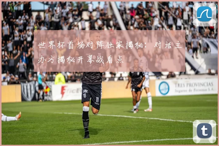 世界杯首场对阵独家揭秘：对话主办方揭秘开幕战看点