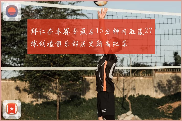 拜仁在本赛季最后15分钟内狂轰27球创造俱乐部历史新高纪录