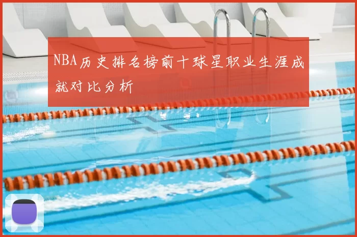 NBA历史排名榜前十球星职业生涯成就对比分析