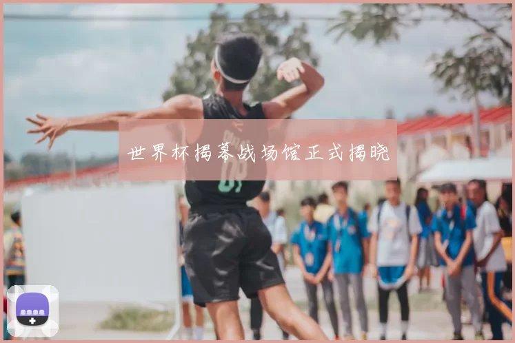 世界杯揭幕战场馆正式揭晓