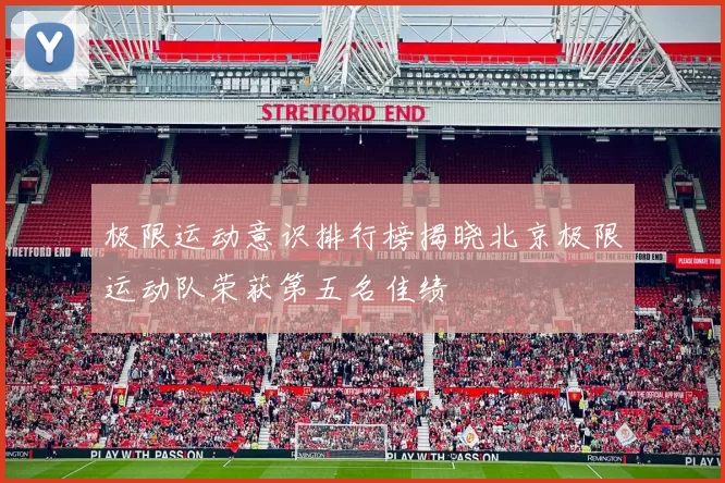 极限运动意识排行榜揭晓北京极限运动队荣获第五名佳绩
