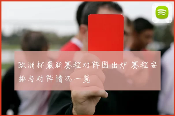 欧洲杯最新赛程对阵图出炉 赛程安排与对阵情况一览