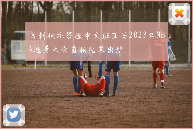 马刺状元签选中文班亚马2023年NBA选秀大会首轮结果出炉