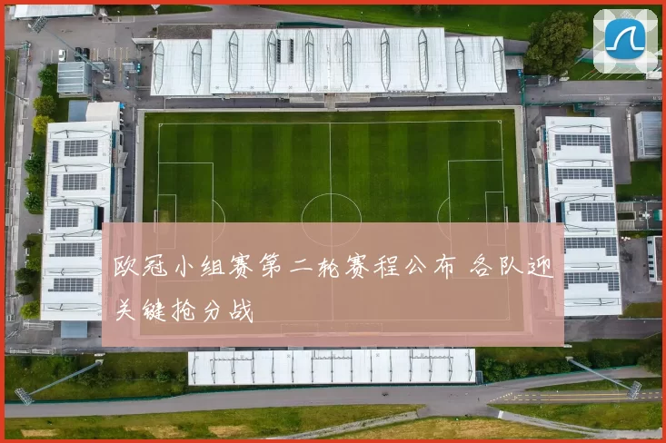 欧冠小组赛第二轮赛程公布 各队迎关键抢分战