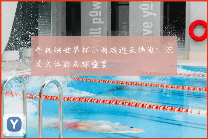 手机端世界杯小游戏迎来热潮:沉浸式体验足球盛宴