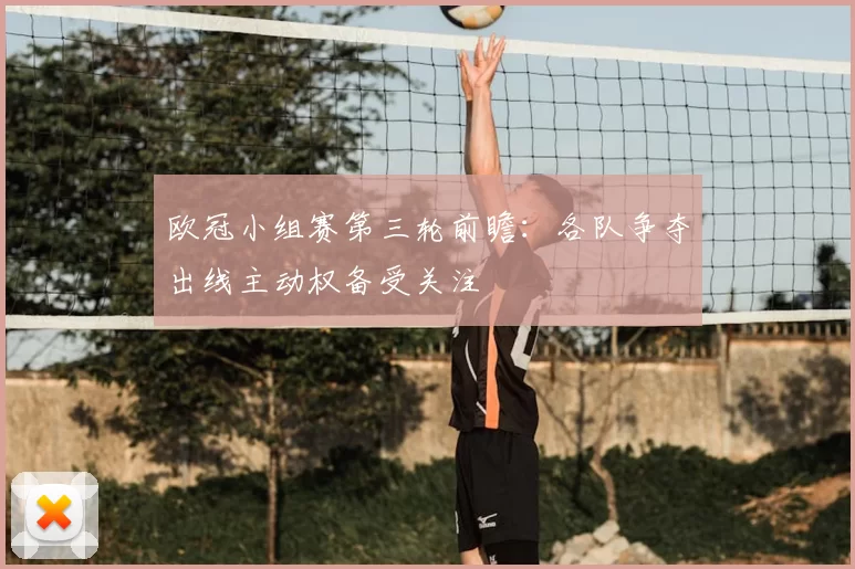 欧冠小组赛第三轮前瞻:各队争夺出线主动权备受关注