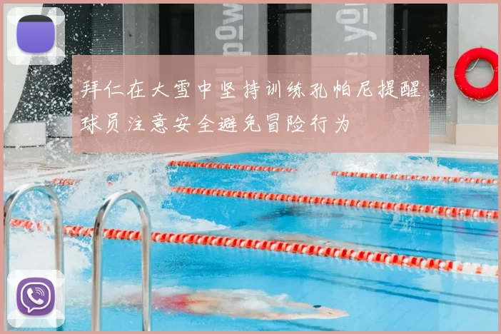 拜仁在大雪中坚持训练孔帕尼提醒球员注意安全避免冒险行为