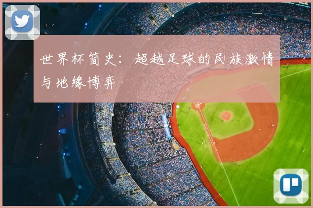 世界杯简史:超越足球的民族激情与地缘博弈