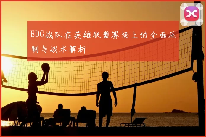 EDG战队在英雄联盟赛场上的全面压制与战术解析