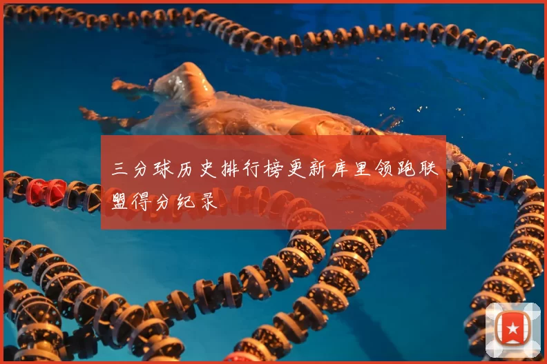 三分球历史排行榜更新库里领跑联盟得分纪录