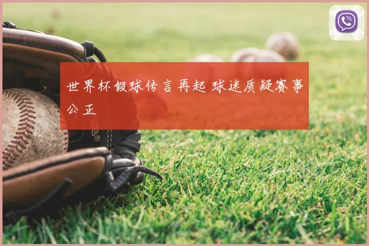 世界杯假球传言再起 球迷质疑赛事公正