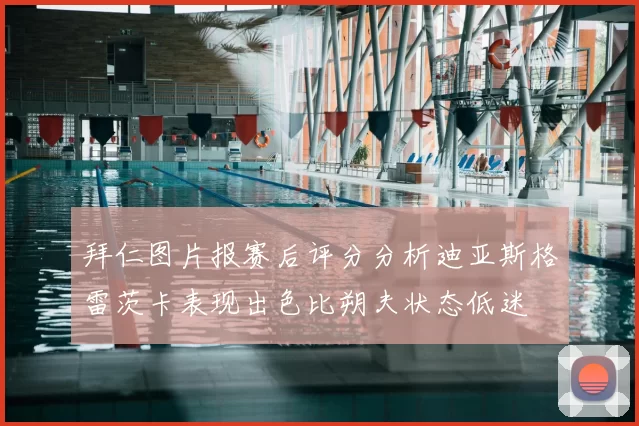 拜仁图片报赛后评分分析迪亚斯格雷茨卡表现出色比朔夫状态低迷