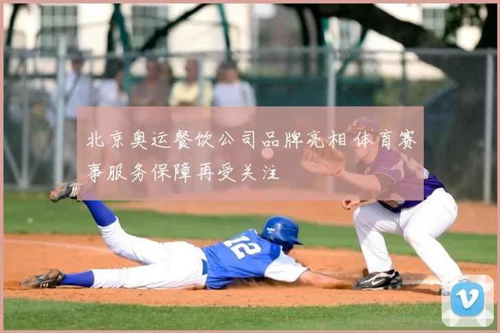 北京奥运餐饮公司品牌亮相 体育赛事服务保障再受关注
