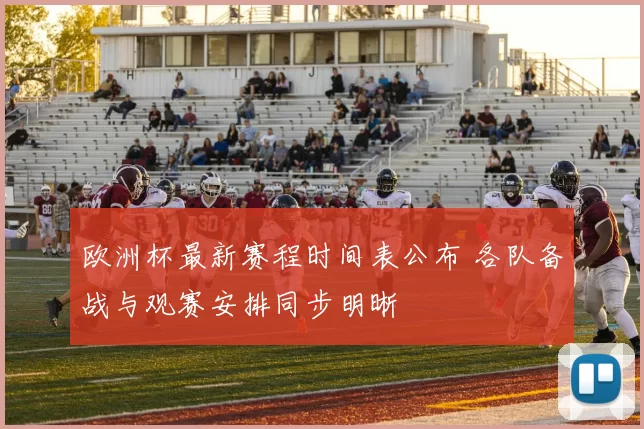 欧洲杯最新赛程时间表公布 各队备战与观赛安排同步明晰