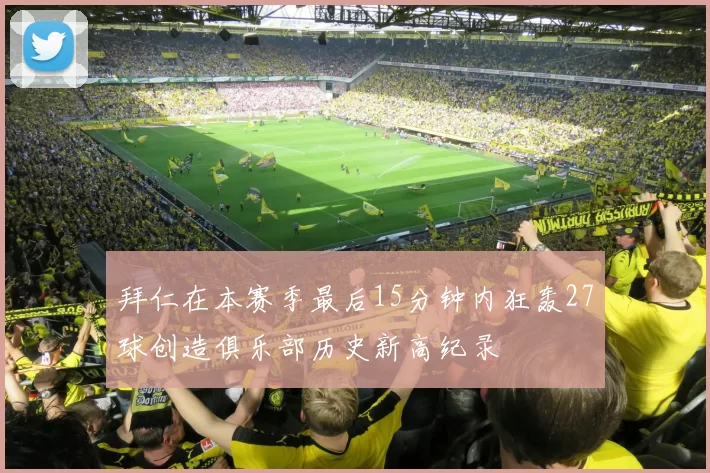 拜仁在本赛季最后15分钟内狂轰27球创造俱乐部历史新高纪录
