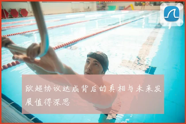 欧超协议达成背后的真相与未来发展值得深思