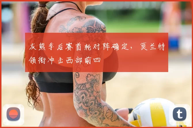 灰熊季后赛首轮对阵确定,莫兰特领衔冲击西部前四