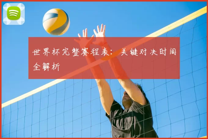世界杯完整赛程表:关键对决时间全解析