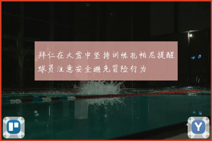 拜仁在大雪中坚持训练孔帕尼提醒球员注意安全避免冒险行为