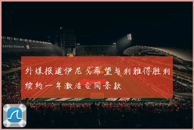外媒报道伊尼戈希望与利雅得胜利续约一年激活合同条款