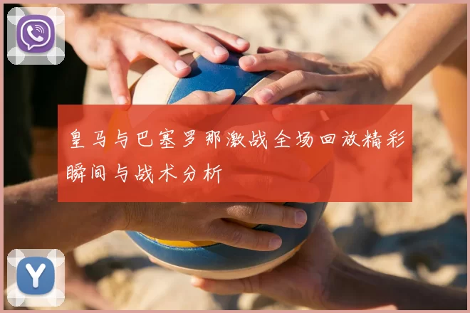 皇马与巴塞罗那激战全场回放精彩瞬间与战术分析