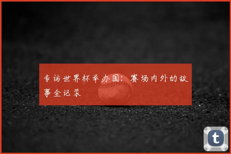 专访世界杯举办国:赛场内外的故事全记录