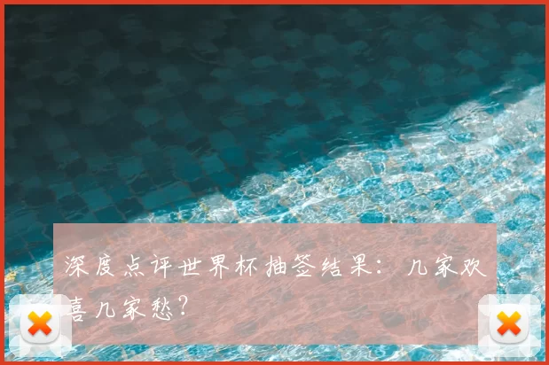 深度点评世界杯抽签结果:几家欢喜几家愁?