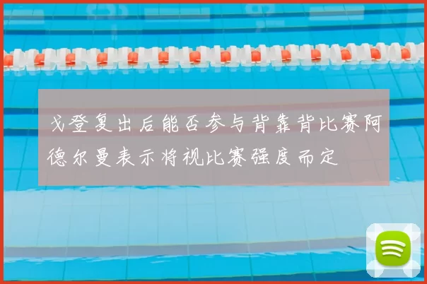 戈登复出后能否参与背靠背比赛阿德尔曼表示将视比赛强度而定
