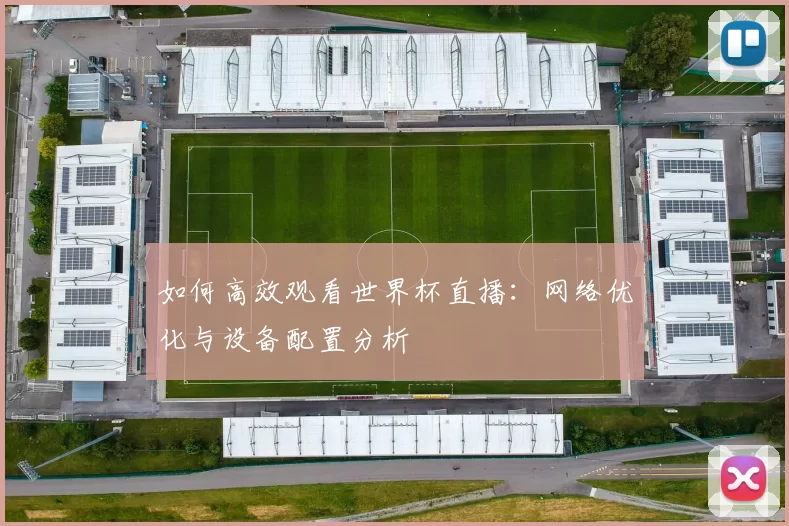 如何高效观看世界杯直播:网络优化与设备配置分析