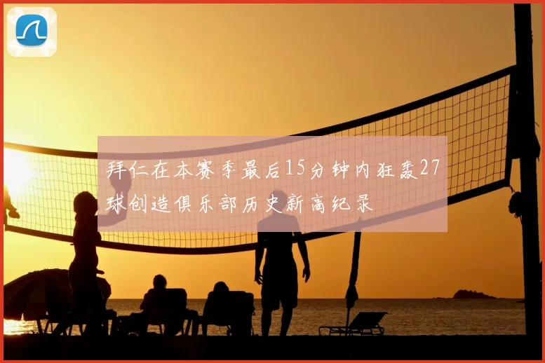 拜仁在本赛季最后15分钟内狂轰27球创造俱乐部历史新高纪录