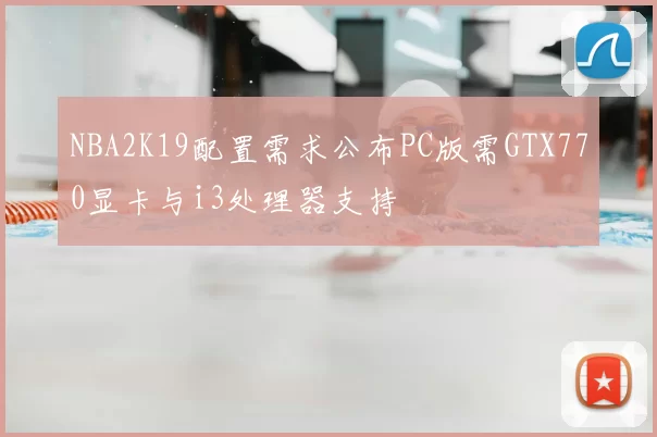NBA2K19配置需求公布PC版需GTX770显卡与i3处理器支持