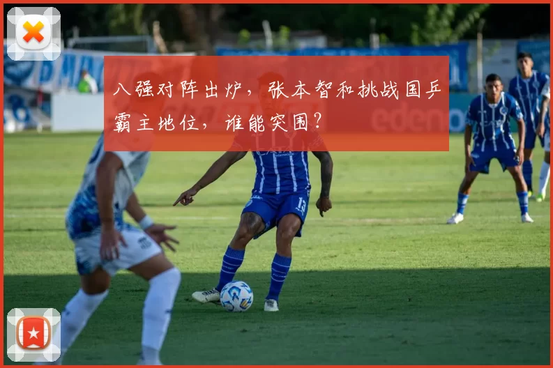 八强对阵出炉,张本智和挑战国乒霸主地位,谁能突围?